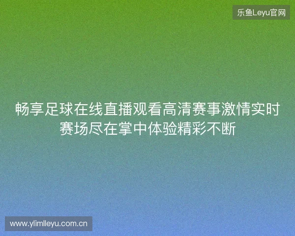 畅享足球在线直播观看高清赛事激情实时赛场尽在掌中体验精彩不断