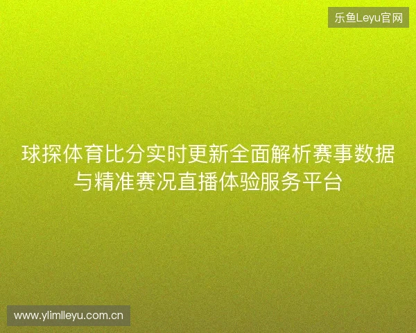 球探体育比分实时更新全面解析赛事数据与精准赛况直播体验服务平台