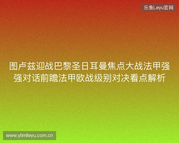 图卢兹迎战巴黎圣日耳曼焦点大战法甲强强对话前瞻法甲欧战级别对决看点解析