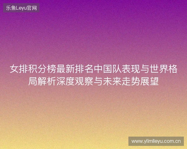 女排积分榜最新排名中国队表现与世界格局解析深度观察与未来走势展望 女排积分榜最新排名中国队表现与世界格局解析深度观察与未来走势展望