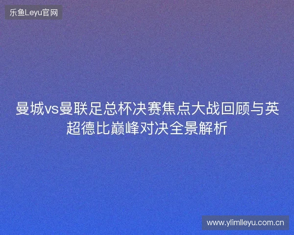 曼城vs曼联足总杯决赛焦点大战回顾与英超德比巅峰对决全景解析 曼城vs曼联足总杯决赛焦点大战回顾与英超德比巅峰对决全景解析