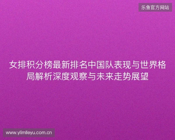 女排积分榜最新排名中国队表现与世界格局解析深度观察与未来走势展望 女排积分榜最新排名中国队表现与世界格局解析深度观察与未来走势展望