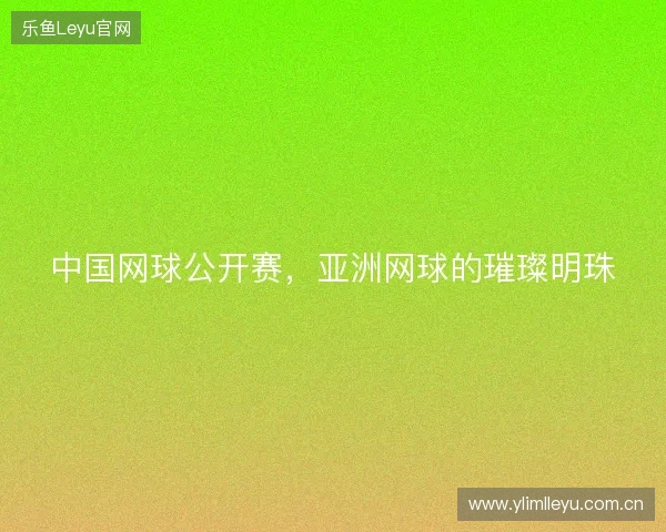中国网球公开赛，亚洲网球的璀璨明珠