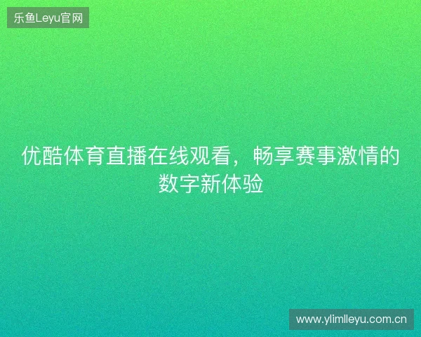 优酷体育直播在线观看，畅享赛事激情的数字新体验